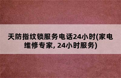 天防指纹锁服务电话24小时(家电维修专家, 24小时服务)